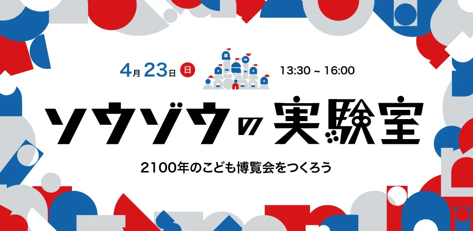 ソウゾウの実験室 ～2100年のこども博覧会をつくろう～